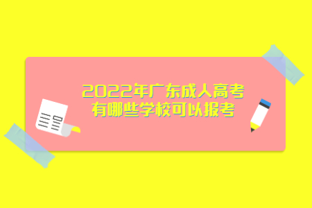 2022年廣東成人高考有哪些學校可以報考?