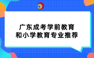 廣東成考學前教育和小學教育專業推薦